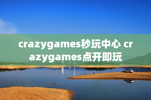 crazygames秒玩中心 crazygames点开即玩