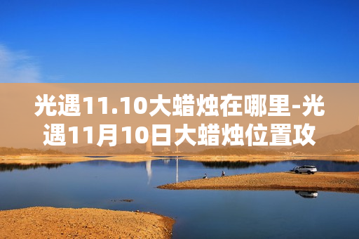 光遇11.10大蜡烛在哪里-光遇11月10日大蜡烛位置攻略