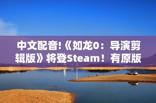 中文配音!《如龙0：导演剪辑版》将登Steam！有原版可优惠