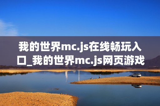 我的世界mc.js在线畅玩入口_我的世界mc.js网页游戏快速进入