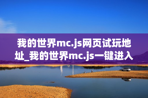 我的世界mc.js网页试玩地址_我的世界mc.js一键进入页面版