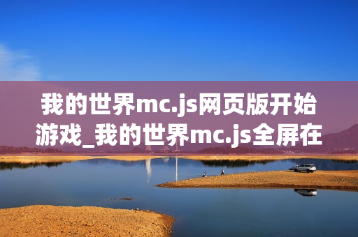 我的世界mc.js网页版开始游戏_我的世界mc.js全屏在线模式