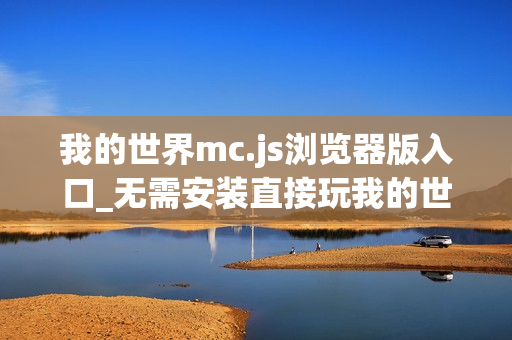 我的世界mc.js浏览器版入口_无需安装直接玩我的世界mc.js