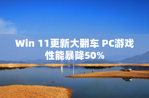 Win 11更新大翻车 PC游戏性能暴降50%