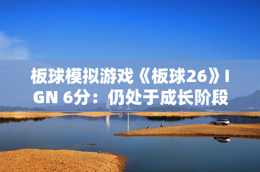 板球模拟游戏《板球26》IGN 6分：仍处于成长阶段 偶有亮眼表现