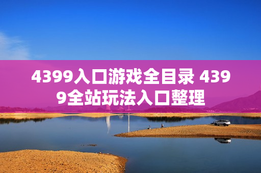 4399入口游戏全目录 4399全站玩法入口整理