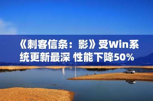 《刺客信条：影》受Win系统更新最深 性能下降50%