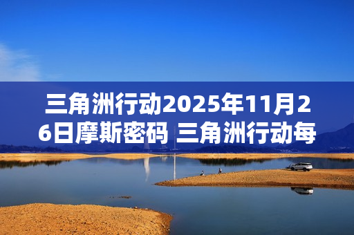 三角洲行动2025年11月26日摩斯密码 三角洲行动每日摩斯密码更新