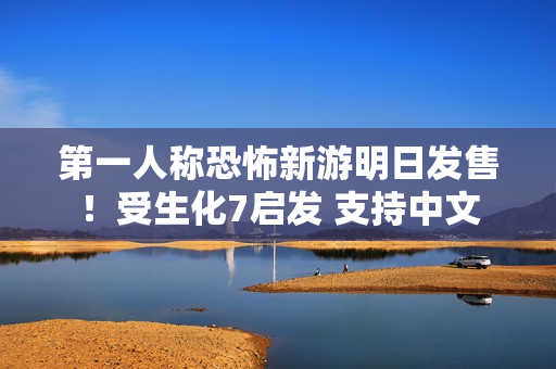 第一人称恐怖新游明日发售！受生化7启发 支持中文