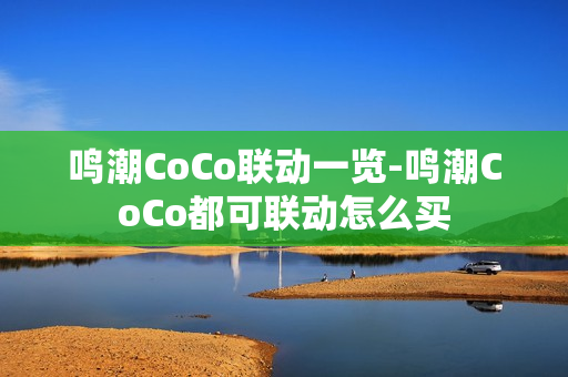 鸣潮CoCo联动一览-鸣潮CoCo都可联动怎么买