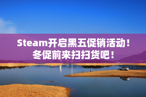 Steam开启黑五促销活动！冬促前来扫扫货吧！