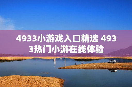 4933小游戏入口精选 4933热门小游在线体验