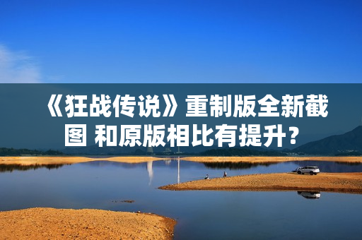 《狂战传说》重制版全新截图 和原版相比有提升？