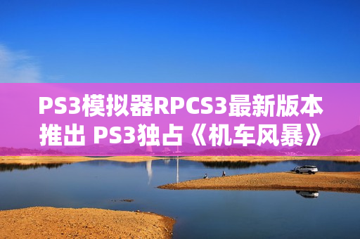 PS3模拟器RPCS3最新版本推出 PS3独占《机车风暴》可在PC上玩了