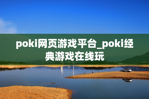 poki网页游戏平台_poki经典游戏在线玩