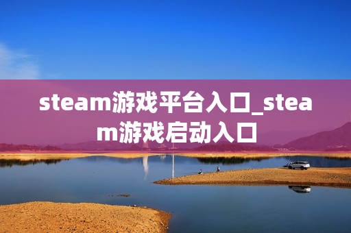 steam游戏平台入口_steam游戏启动入口