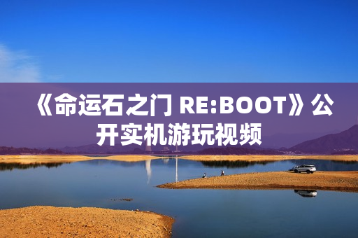 《命运石之门 RE:BOOT》公开实机游玩视频