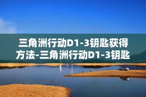 三角洲行动D1-3钥匙获得方法-三角洲行动D1-3钥匙怎么获得