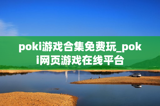 poki游戏合集免费玩_poki网页游戏在线平台