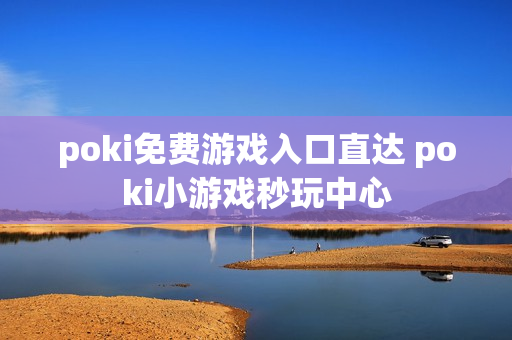 poki免费游戏入口直达 poki小游戏秒玩中心