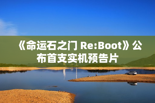 《命运石之门 Re:Boot》公布首支实机预告片