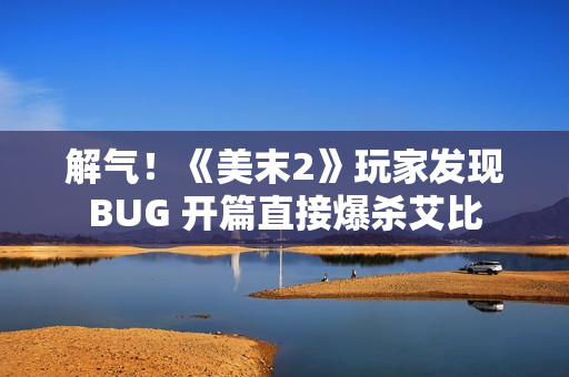 解气！《美末2》玩家发现BUG 开篇直接爆杀艾比