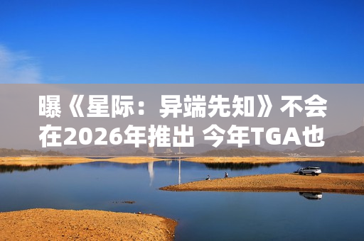 曝《星际：异端先知》不会在2026年推出 今年TGA也见不到