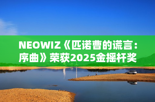 NEOWIZ《匹诺曹的谎言：序曲》荣获2025金摇杆奖最佳游戏扩展包！