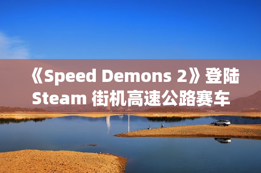 《Speed Demons 2》登陆Steam 街机高速公路赛车