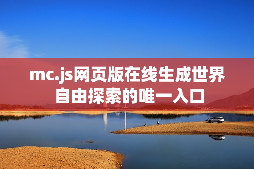 mc.js网页版在线生成世界 自由探索的唯一入口