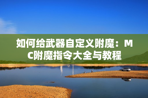 如何给武器自定义附魔：MC附魔指令大全与教程