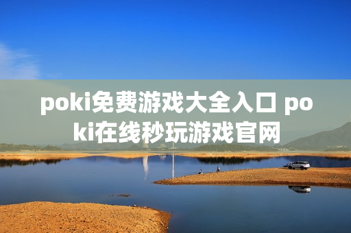 poki免费游戏大全入口 poki在线秒玩游戏官网