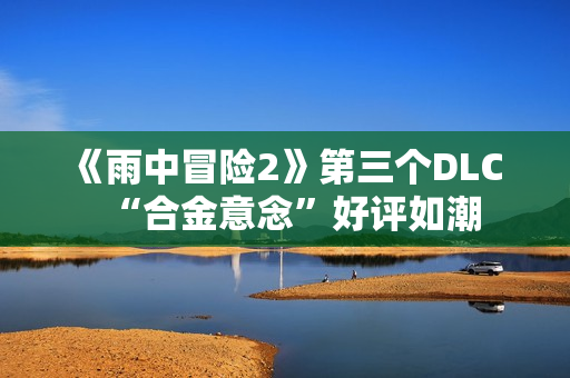 《雨中冒险2》第三个DLC “合金意念”好评如潮
