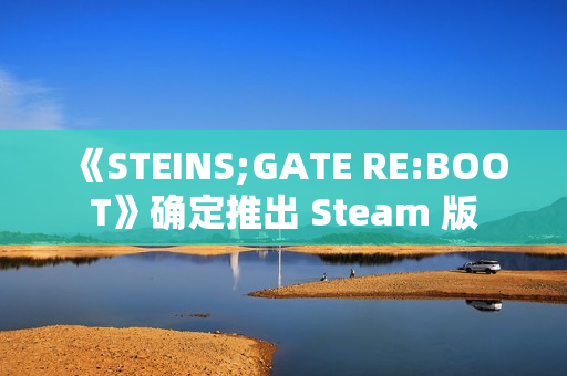 《STEINS;GATE RE:BOOT》确定推出 Steam 版