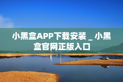 小黑盒APP下载安装 _ 小黑盒官网正版入口