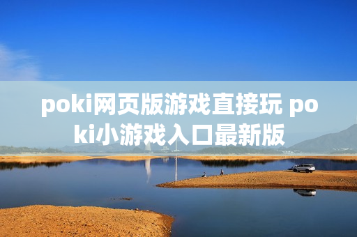poki网页版游戏直接玩 poki小游戏入口最新版