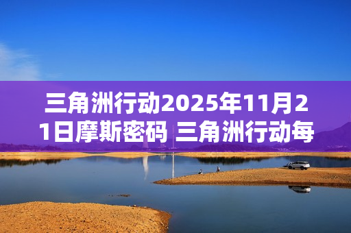 三角洲行动2025年11月21日摩斯密码 三角洲行动每日摩斯密码更新