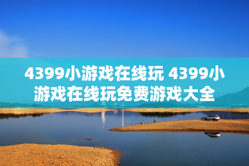 4399小游戏在线玩 4399小游戏在线玩免费游戏大全