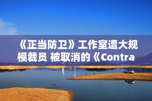 《正当防卫》工作室遭大规模裁员 被取消的《Contraband》复活无望