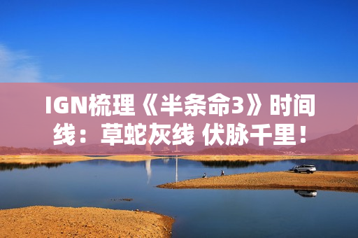 IGN梳理《半条命3》时间线：草蛇灰线 伏脉千里！