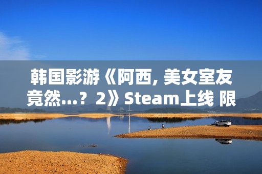韩国影游《阿西, 美女室友竟然...？2》Steam上线 限时9折优惠