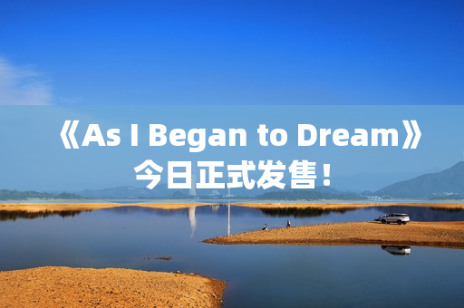 《As I Began to Dream》今日正式发售！