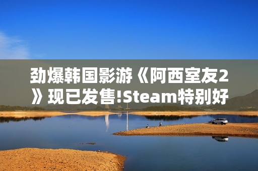 劲爆韩国影游《阿西室友2》现已发售!Steam特别好评