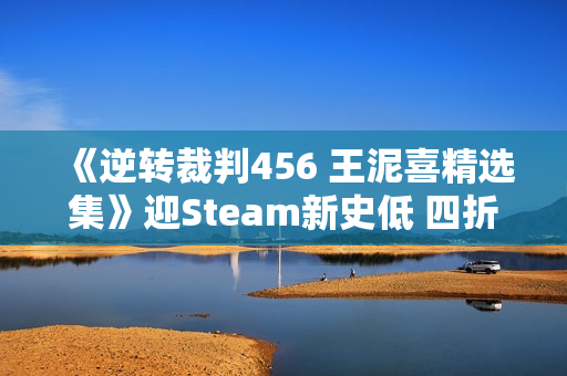 《逆转裁判456 王泥喜精选集》迎Steam新史低 四折优惠仅需99元