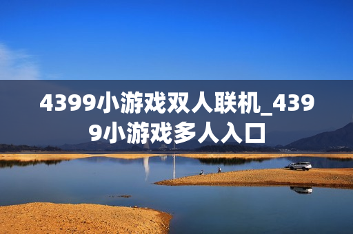 4399小游戏双人联机_4399小游戏多人入口