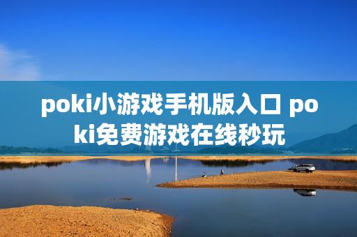 poki小游戏手机版入口 poki免费游戏在线秒玩