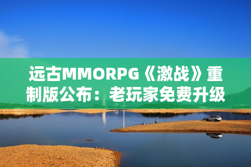 远古MMORPG《激战》重制版公布：老玩家免费升级