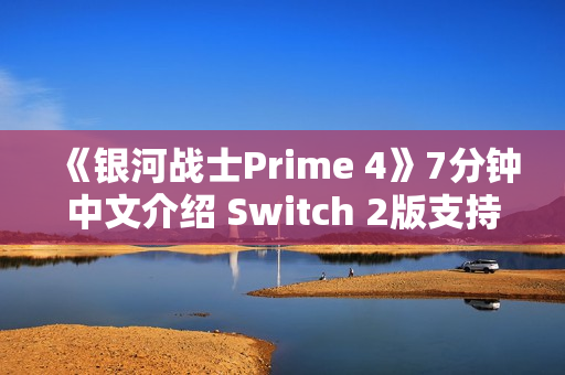 《银河战士Prime 4》7分钟中文介绍 Switch 2版支持120帧