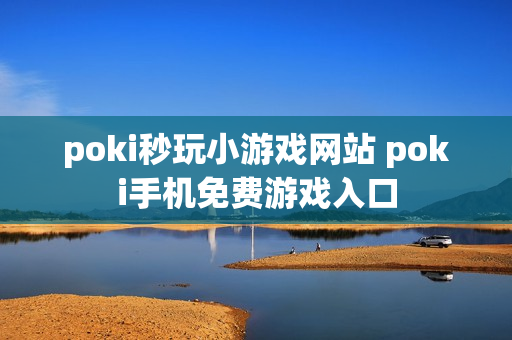 poki秒玩小游戏网站 poki手机免费游戏入口