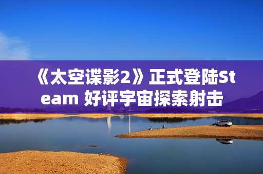 《太空谍影2》正式登陆Steam 好评宇宙探索射击